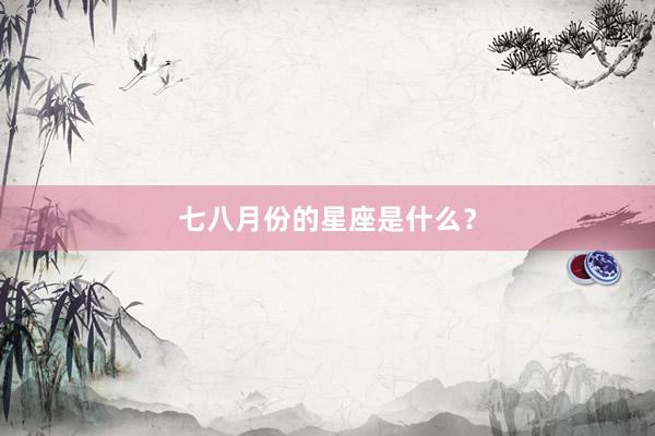 七八月份的星座是什么？